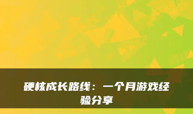 硬核成长路线：一个月游戏经验分享