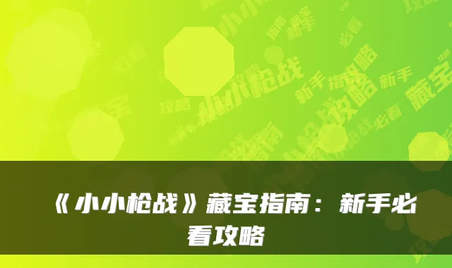 《小小枪战》藏宝指南：新手必看攻略