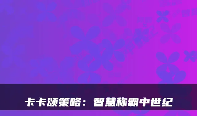 卡卡颂策略：智慧称霸中世纪