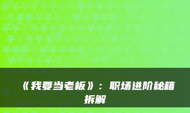 《我要当老板》：职场进阶秘籍拆解