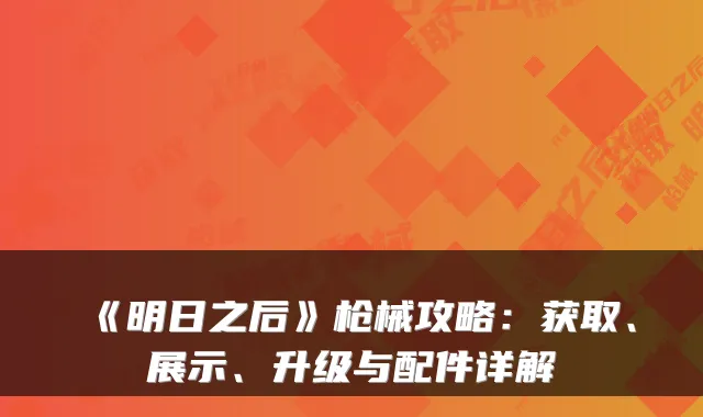 《明日之后》枪械攻略：获取、展示、升级与配件详解