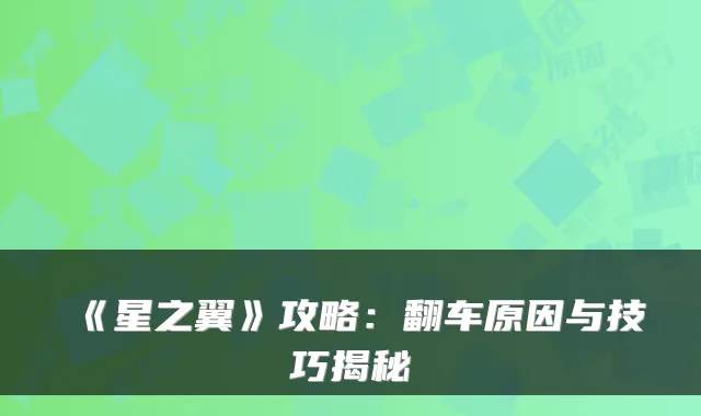 《星之翼》攻略：翻车原因与技巧揭秘