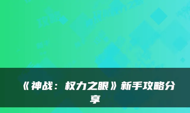 《神战：权力之眼》新手攻略分享