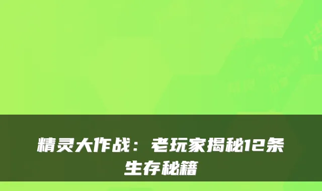 精灵大作战：老玩家揭秘12条生存秘籍