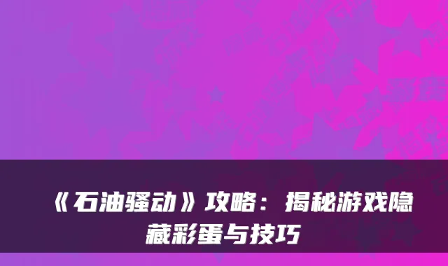 《石油骚动》攻略:揭秘游戏隐藏彩蛋与技巧