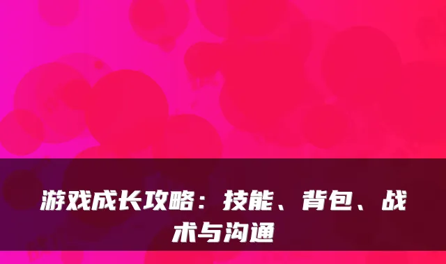 游戏成长攻略：技能、背包、战术与沟通