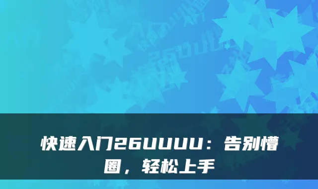 快速入门26UUUU：告别懵圈，轻松上手