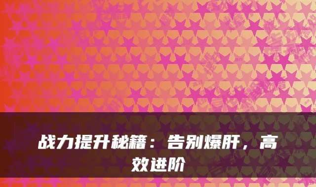 战力提升秘籍:告别爆肝,高效进阶