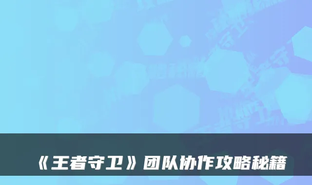 《王者守卫》团队协作攻略秘籍