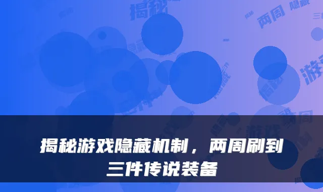 揭秘游戏隐藏机制，两周刷到三件传说装备