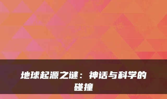 地球起源之谜：神话与科学的碰撞