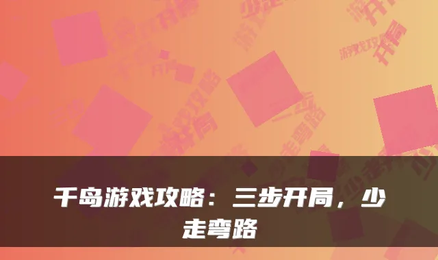 千岛游戏攻略：三步开局，少走弯路