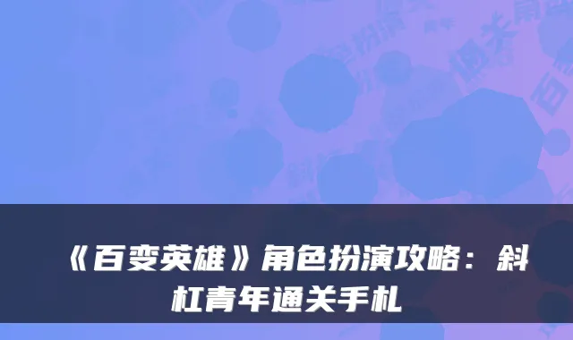《百变英雄》角色扮演攻略：斜杠青年通关手札