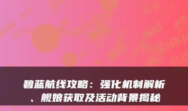 碧蓝航线攻略：强化机制解析、舰娘获取及活动背景揭秘