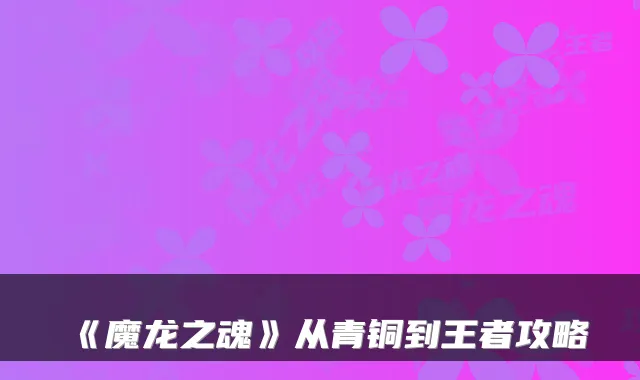 《魔龙之魂》从青铜到王者攻略
