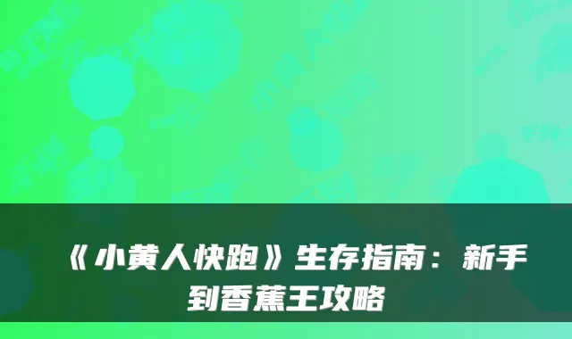《小黄人快跑》生存指南：新手到香蕉王攻略