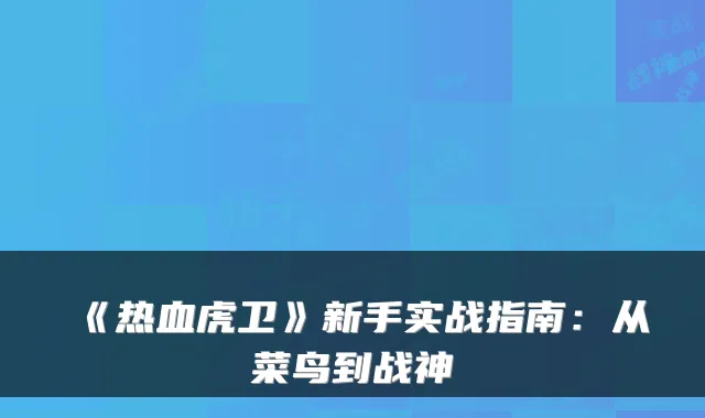 《热血虎卫》新手实战指南：从菜鸟到战神