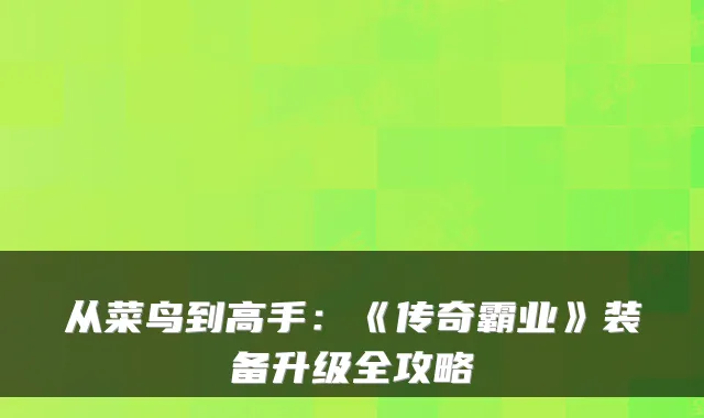 从菜鸟到高手：《传奇霸业》装备升级全攻略