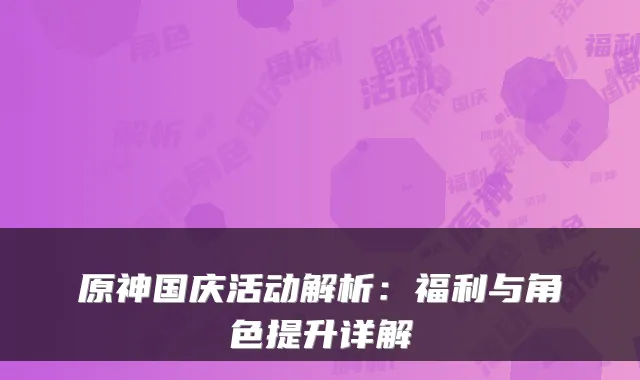 原神国庆活动解析：福利与角色提升详解