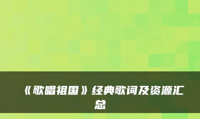 《歌唱祖国》经典歌词及资源汇总