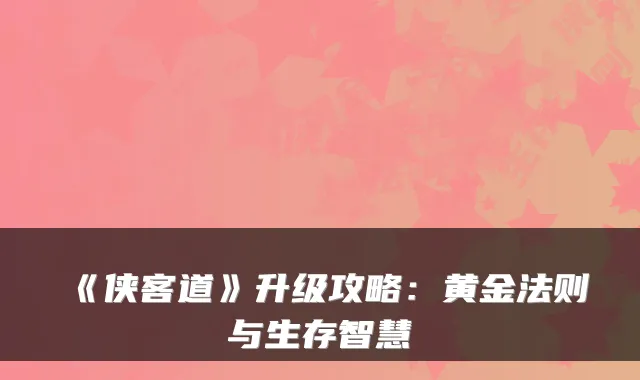 《侠客道》升级攻略：黄金法则与生存智慧