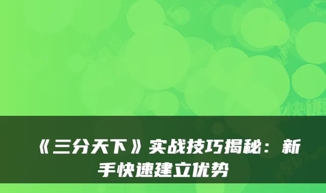 《三分天下》实战技巧揭秘：新手快速建立优势