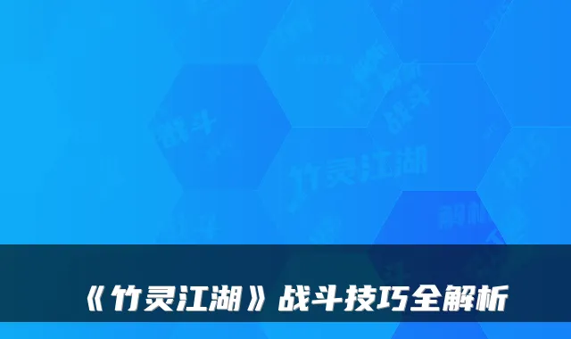 《竹灵江湖》战斗技巧全解析
