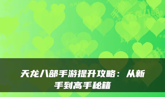 天龙八部手游提升攻略：从新手到高手秘籍