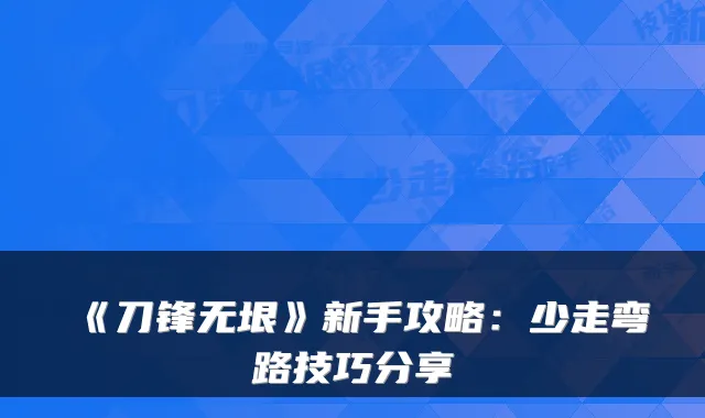 《刀锋无垠》新手攻略：少走弯路技巧分享