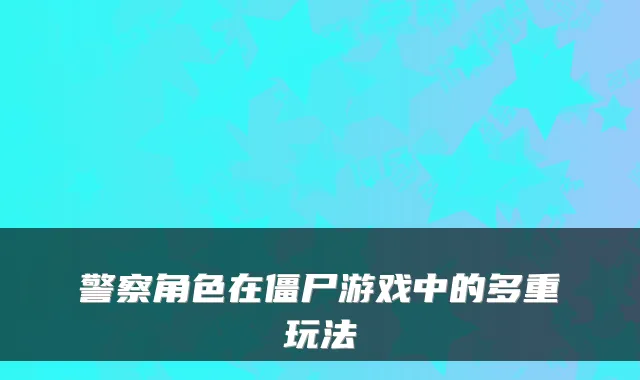 警察角色在僵尸游戏中的多重玩法