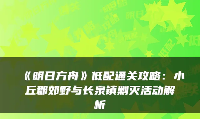 《明日方舟》低配通关攻略：小丘郡郊野与长泉镇剿灭活动解析
