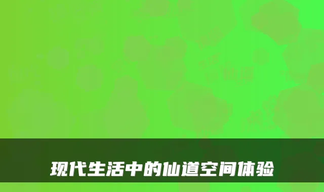 现代生活中的仙道空间体验