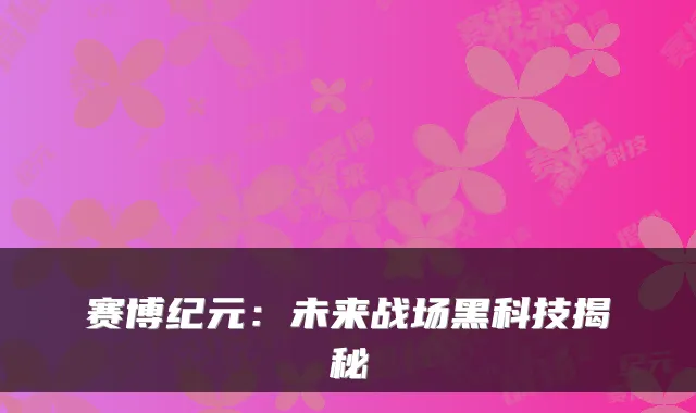 赛博纪元：未来战场黑科技揭秘