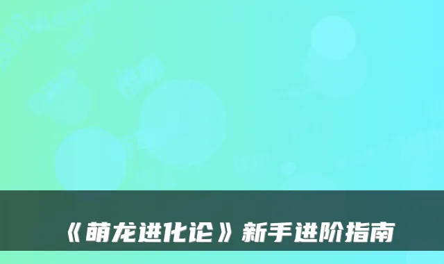 《萌龙进化论》新手进阶指南