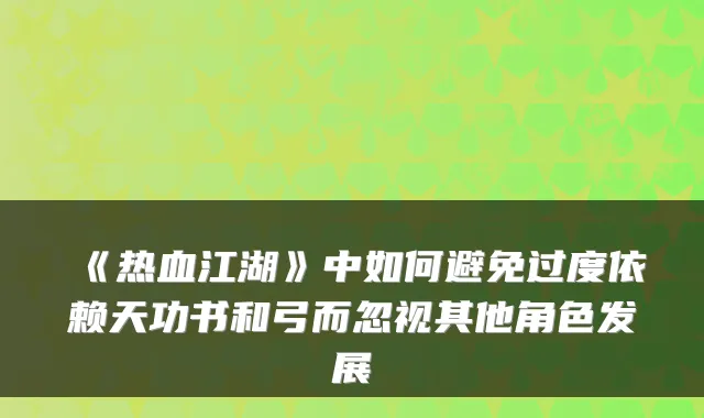《热血江湖》中如何避免过度依赖天功书和弓而忽视其他角色发展