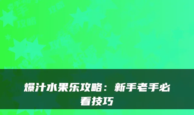 爆汁水果乐攻略：新手老手必看技巧