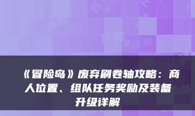 《冒险岛》废弃刷卷轴攻略：商人位置、组队任务奖励及装备升级详解