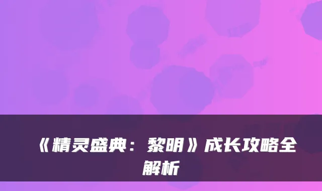 《精灵盛典：黎明》成长攻略全解析