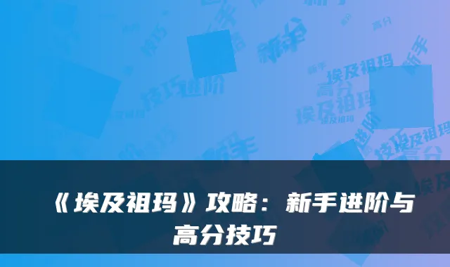 《埃及祖玛》攻略：新手进阶与高分技巧