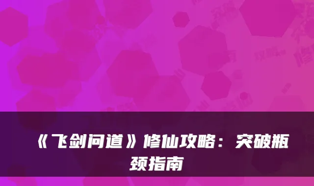 《飞剑问道》修仙攻略:突破瓶颈指南