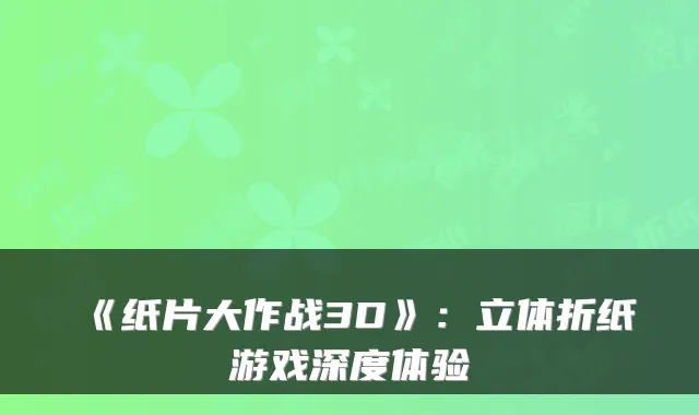 《纸片大作战3D》：立体折纸游戏深度体验