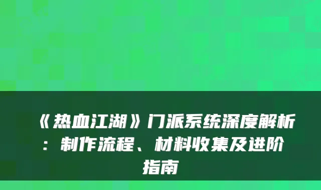 《热血江湖》门派系统深度解析:制作流程、材料收集及进阶指南