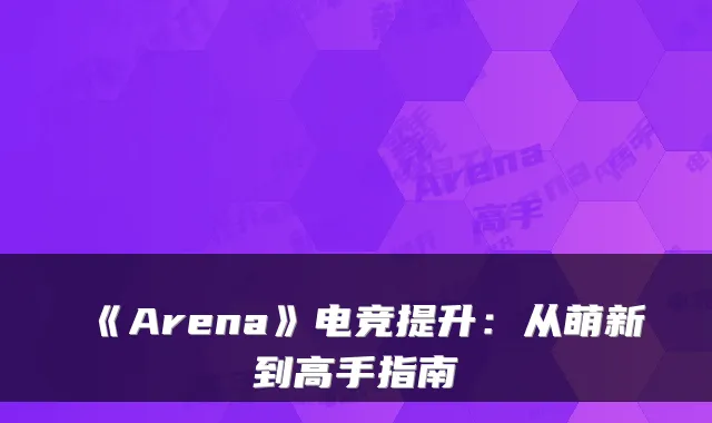 《Arena》电竞提升:从萌新到高手指南