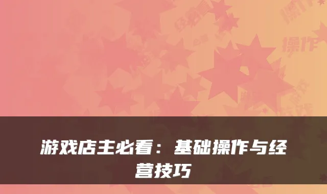 游戏店主必看：基础操作与经营技巧