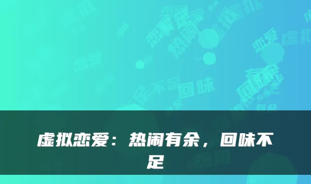 虚拟恋爱：热闹有余，回味不足