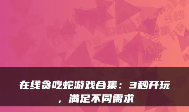 在线贪吃蛇游戏合集：3秒开玩，满足不同需求