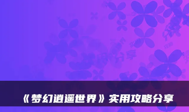 《梦幻逍遥世界》实用攻略分享