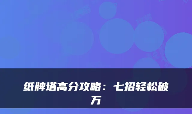 纸牌塔高分攻略：七招轻松破万