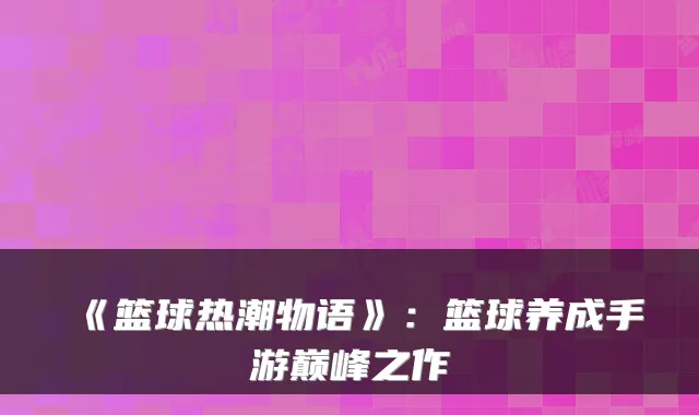 《篮球热潮物语》：篮球养成手游巅峰之作