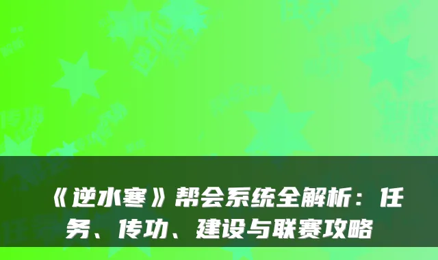 《逆水寒》帮会系统全解析：任务、传功、建设与联赛攻略